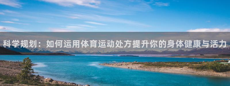 球王会体育：科学规划：如何运用体育运动处方提升你的身体健康与活力