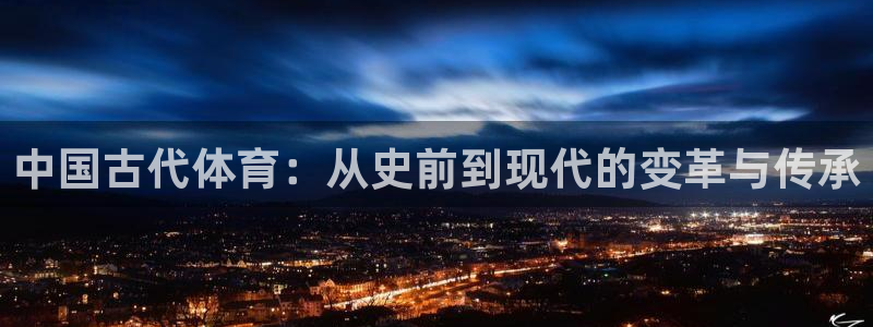 球王会体育：中国古代体育：从史前到现代的变革与传承