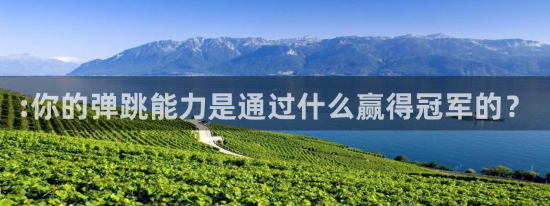 球王会体育：:你的弹跳能力是通过什么赢得冠军的？