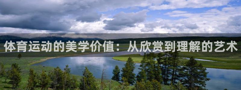 球王会体育：体育运动的美学价值：从欣赏到理解的艺术