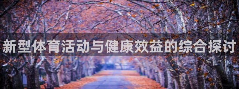 球王会体育：新型体育活动与健康效益的综合探讨