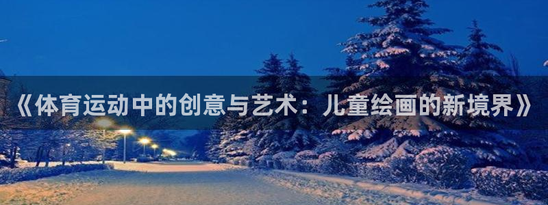 球王会体育：《体育运动中的创意与艺术：儿童绘画的新境界》