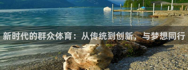 球王会体育：新时代的群众体育：从传统到创新，与梦想同行