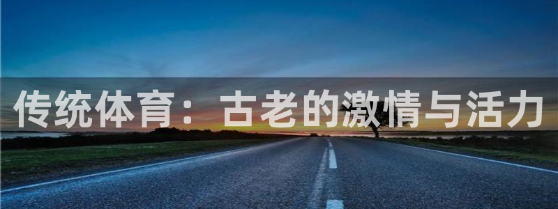 球王会体育：传统体育：古老的激情与活力