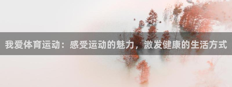 球王会体育：我爱体育运动：感受运动的魅力，激发健康的生活方式